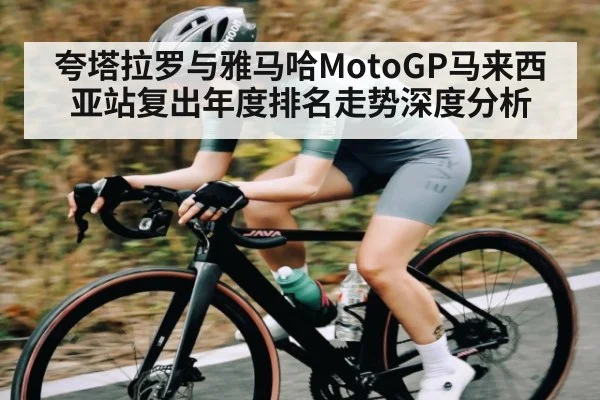 夸塔拉罗与雅马哈MotoGP马来西亚站复出年度排名走势深度分析